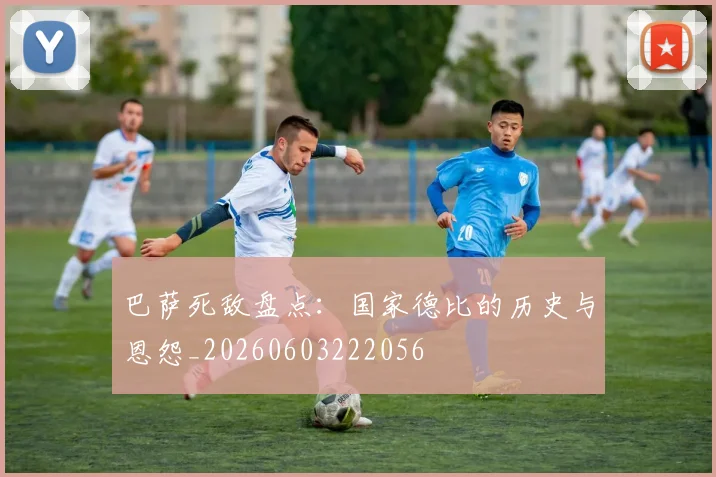 巴萨死敌盘点:国家德比的历史与恩怨_20260603222056