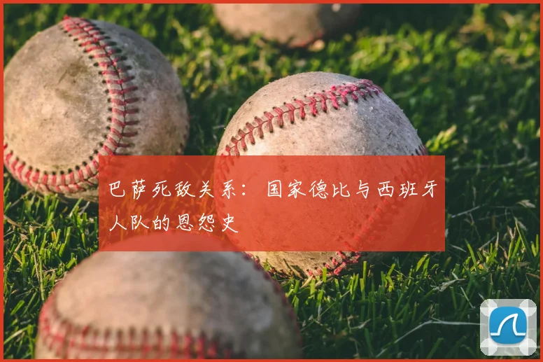 巴萨死敌关系:国家德比与西班牙人队的恩怨史