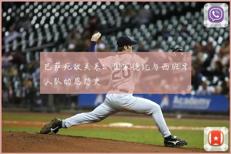 巴萨死敌关系：国家德比与西班牙人队的恩怨史