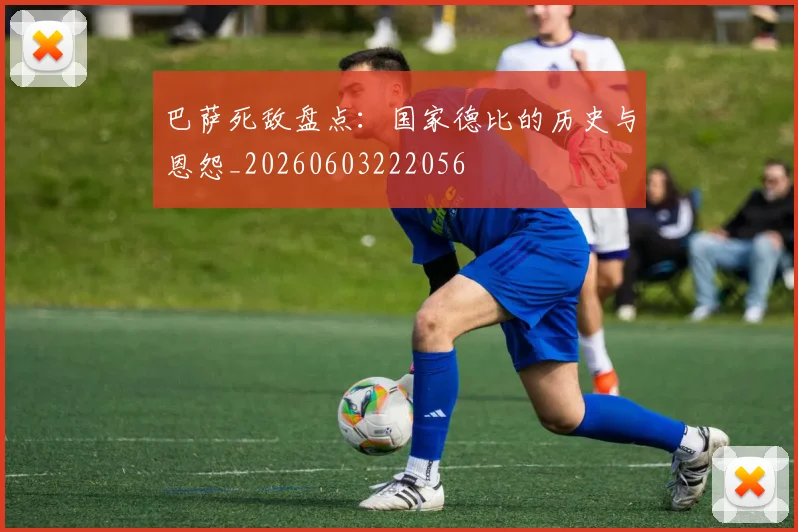 巴萨死敌盘点:国家德比的历史与恩怨_20260603222056